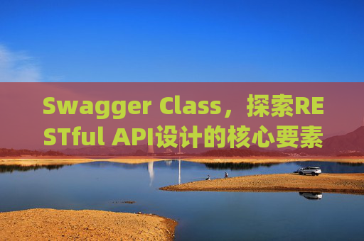 Swagger Class,探索RESTful API设计的核心要素